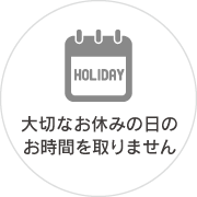 大切なお休みの日のお時間を取りません