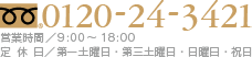 お電話でのお問い合わせ・ご予約は 0120-24-3421 営業時間／9:00～18:00（第一土曜日・第三土曜日・日曜日・祝日）