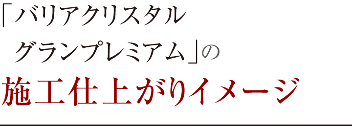 「バリアクリスタル グランプレミアム」の施工仕上がりイメージ